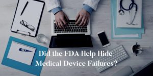 Did-the-FDA-Help-Hide-Medical-Device-Failures?