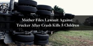 Mother-Files-Lawsuit-Against-Trucker-After-Crash-Kills-5-Children